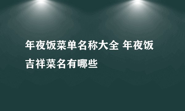 年夜饭菜单名称大全 年夜饭吉祥菜名有哪些