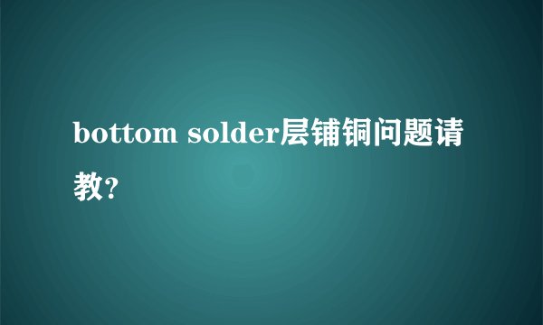 bottom solder层铺铜问题请教?