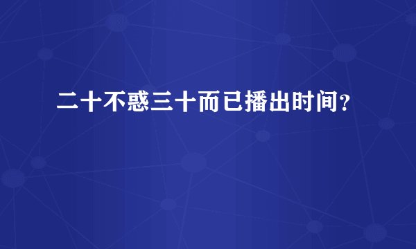 二十不惑三十而已播出时间？
