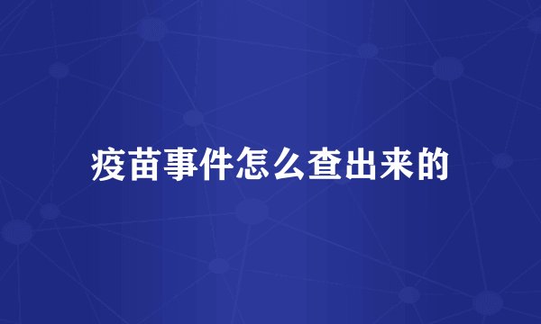 疫苗事件怎么查出来的