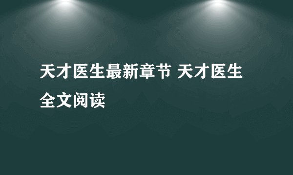 天才医生最新章节 天才医生全文阅读