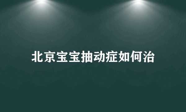 北京宝宝抽动症如何治