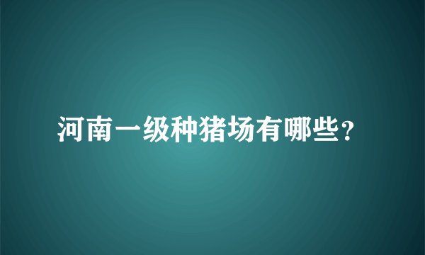 河南一级种猪场有哪些？