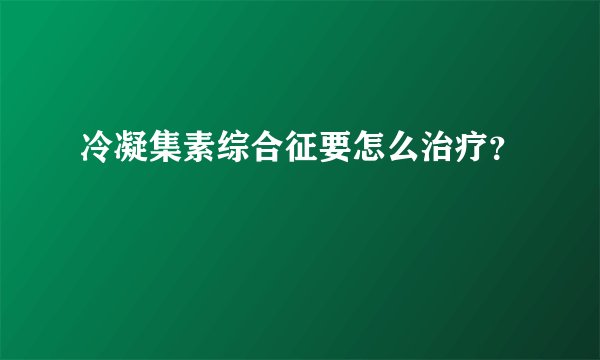 冷凝集素综合征要怎么治疗？