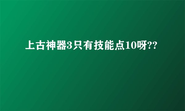 上古神器3只有技能点10呀??