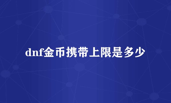 dnf金币携带上限是多少