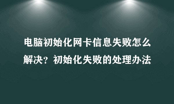 电脑初始化网卡信息失败怎么解决？初始化失败的处理办法