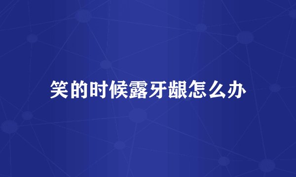 笑的时候露牙龈怎么办