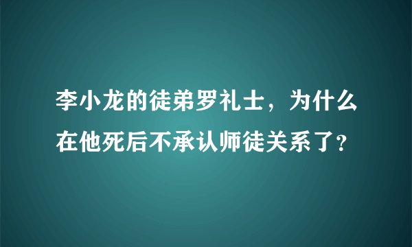 李小龙的徒弟罗礼士,为什么在他死后不承认师徒关系了?