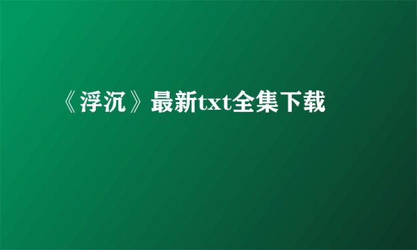 《浮沉》最新txt全集下载