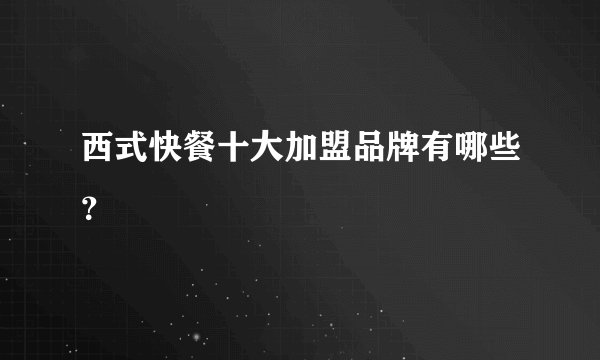 西式快餐十大加盟品牌有哪些？