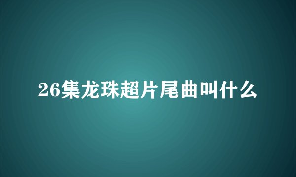 26集龙珠超片尾曲叫什么