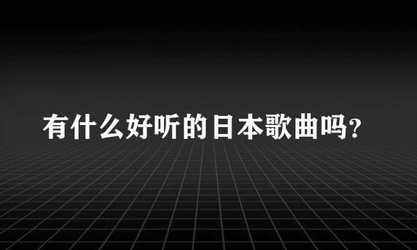 有什么好听的日本歌曲吗?