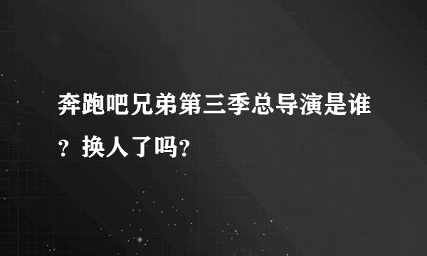 奔跑吧兄弟第三季总导演是谁？换人了吗？