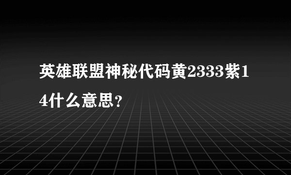 英雄联盟神秘代码黄2333紫14什么意思？