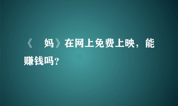 《囧妈》在网上免费上映，能赚钱吗？