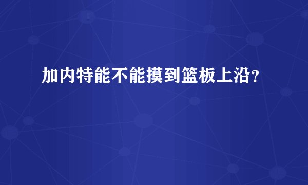 加内特能不能摸到篮板上沿？