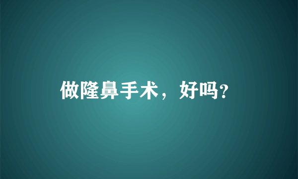 做隆鼻手术，好吗？