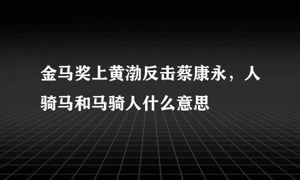 金马奖上黄渤反击蔡康永，人骑马和马骑人什么意思