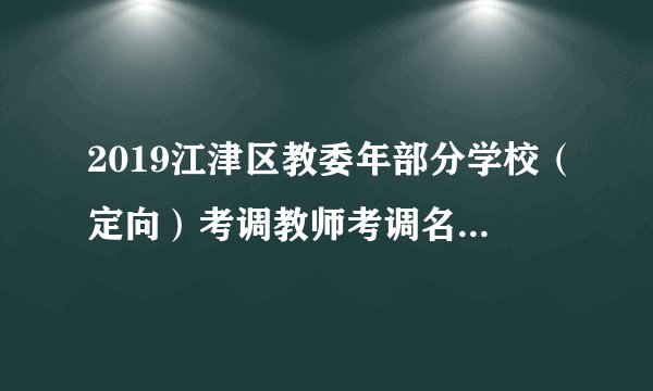 2019江津区教委年部分学校（定向）考调教师考调名额调整的通知