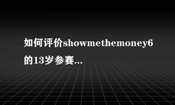 如何评价showmethemoney6的13岁参赛者赵宇灿
