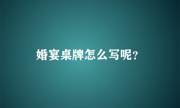婚宴桌牌怎么写呢？