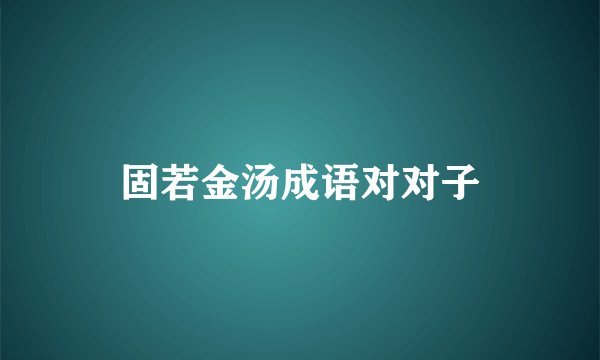 固若金汤成语对对子