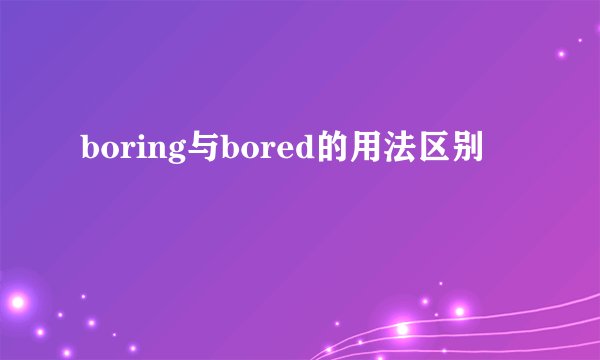 boring与bored的用法区别