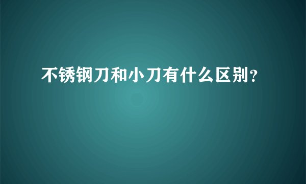不锈钢刀和小刀有什么区别？