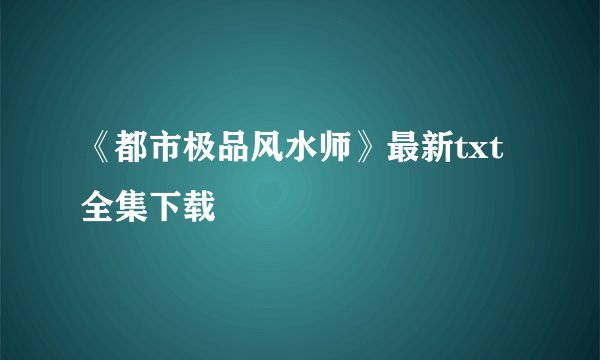 《都市极品风水师》最新txt全集下载
