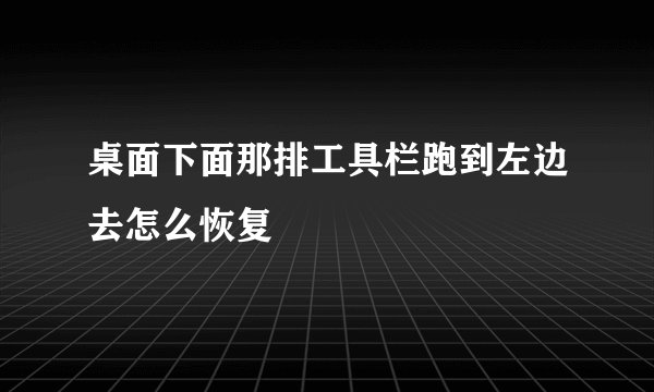 桌面下面那排工具栏跑到左边去怎么恢复
