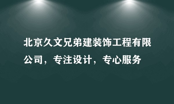 北京久文兄弟建装饰工程有限公司,专注设计,专心服务