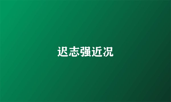 迟志强近况