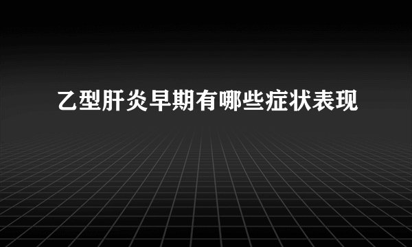 乙型肝炎早期有哪些症状表现