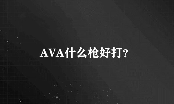 AVA什么枪好打？