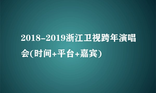 2018-2019浙江卫视跨年演唱会(时间+平台+嘉宾)