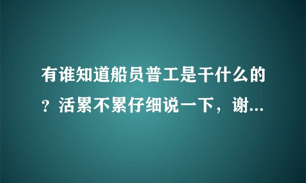 有谁知道船员普工是干什么的？活累不累仔细说一下，谢谢了啊，好找工作吗？