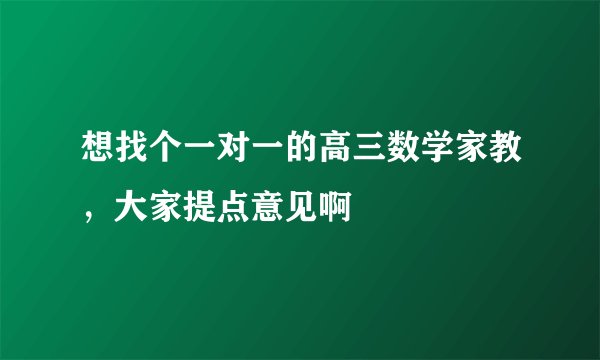 想找个一对一的高三数学家教,大家提点意见啊