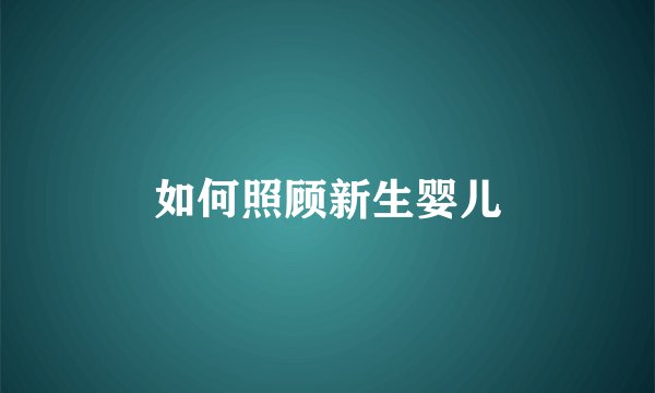 如何照顾新生婴儿