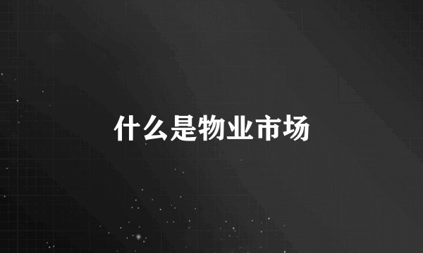 什么是物业市场