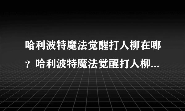 哈利波特魔法觉醒打人柳在哪？哈利波特魔法觉醒打人柳超通关攻略