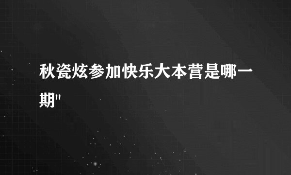秋瓷炫参加快乐大本营是哪一期