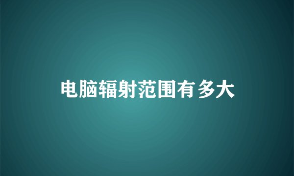 电脑辐射范围有多大