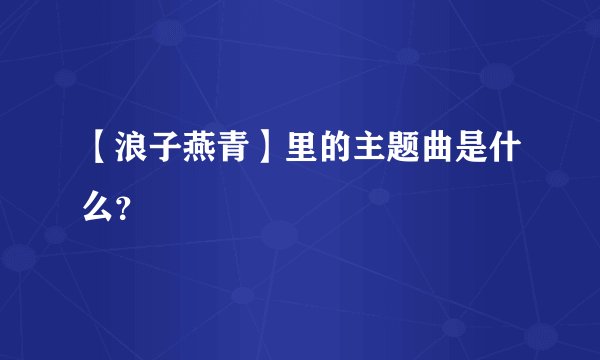 【浪子燕青】里的主题曲是什么？