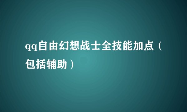 qq自由幻想战士全技能加点（包括辅助）