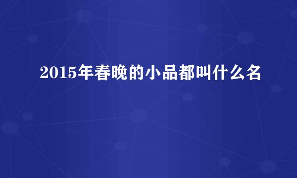 2015年春晚的小品都叫什么名
