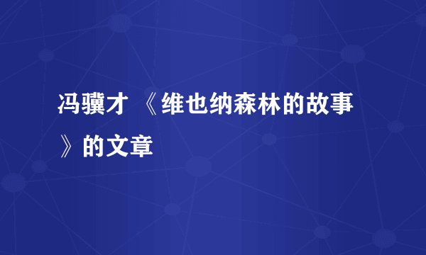 冯骥才 《维也纳森林的故事》的文章
