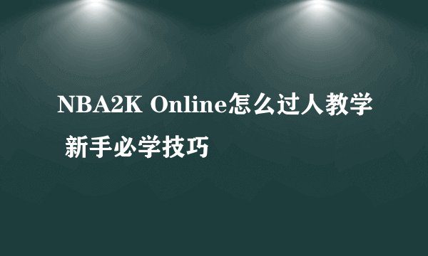 NBA2K Online怎么过人教学 新手必学技巧