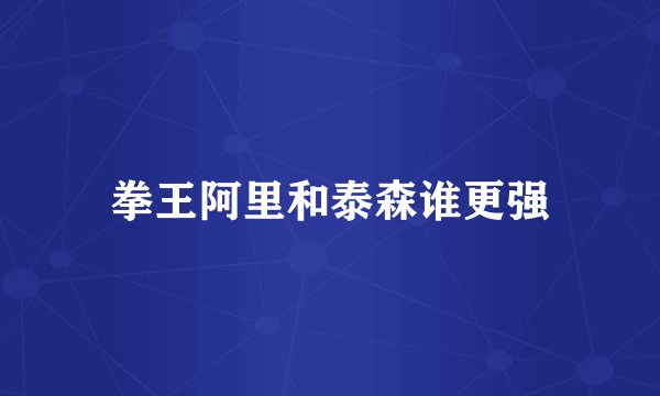 拳王阿里和泰森谁更强