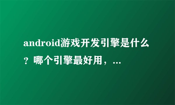 android游戏开发引擎是什么?哪个引擎最好用,功能多,易操作?